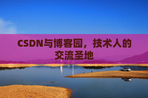CSDN与博客园，技术人的交流圣地